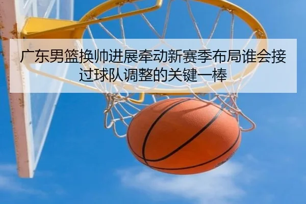 guang-dong-nan-lan-huan-shuai-jin-zhan-qian-dong-xin-sai-ji-bu-ju-shui-hui-jie-guo-qiu-dui-tiao-zheng-de-guan-jian-yi-2-234.jpg