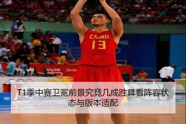 T1季中赛卫冕前景究竟几成胜算看阵容状态与版本适配